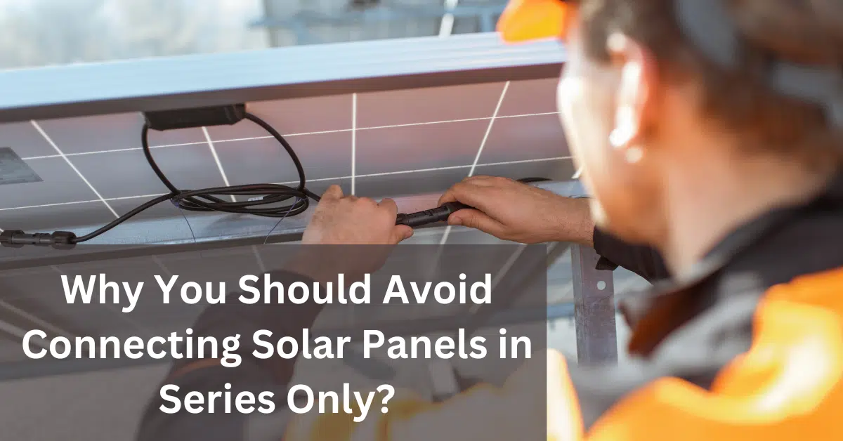 Why You Should Avoid Connecting Solar Panels in Series Only
